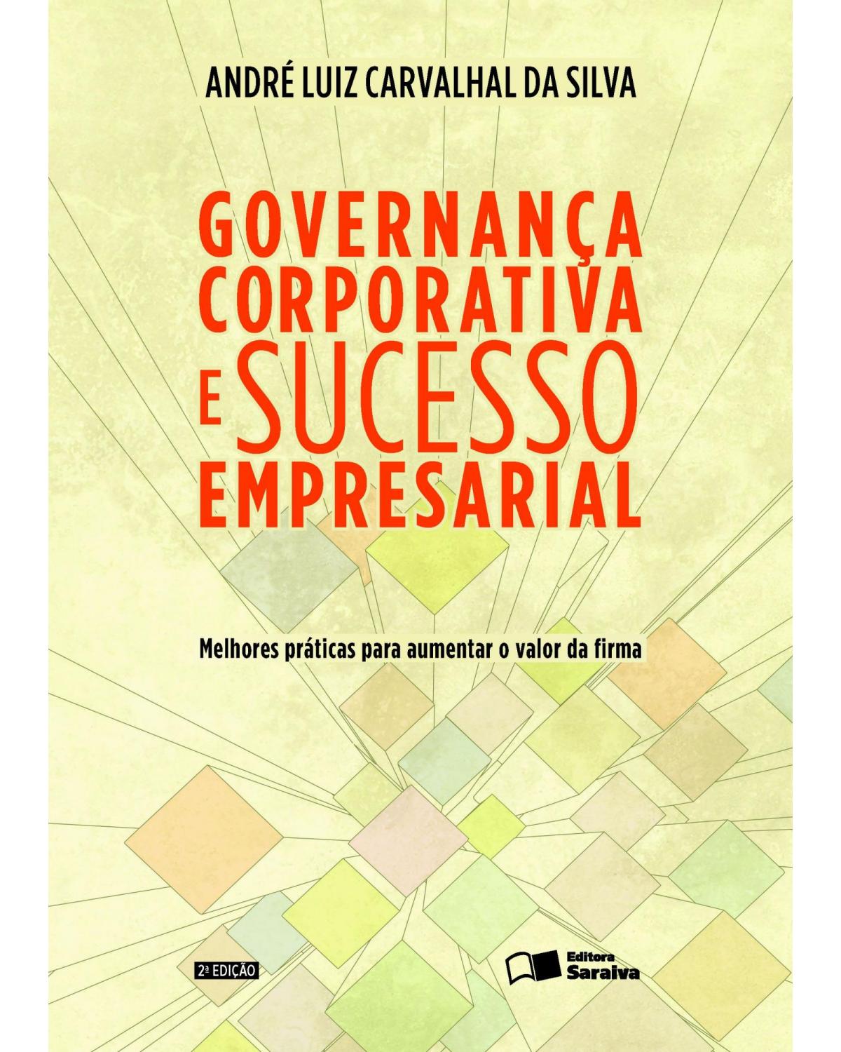 Governança corporativa e sucesso empresarial - melhores práticas para aumentar o valor da firma - 2ª Edição | 2014