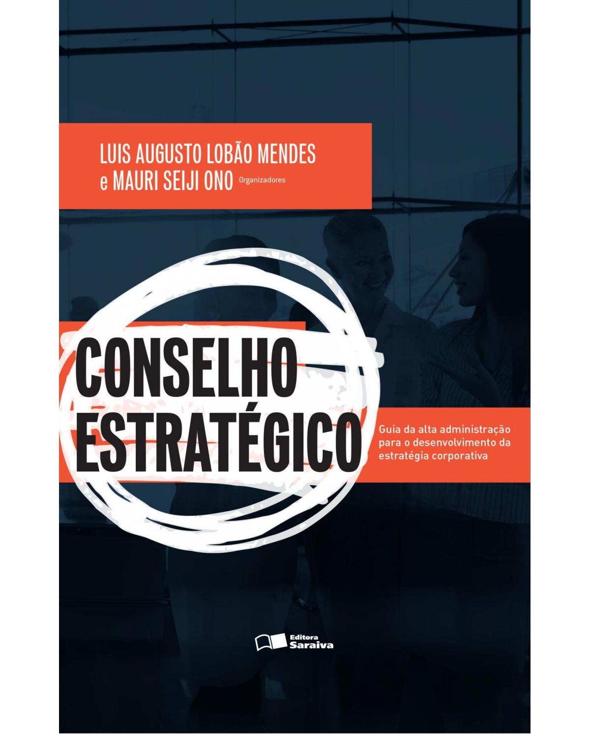 Conselho estratégico - guia da alta administração para o desenvolvimento da estratégia corporativa - 1ª Edição | 2014