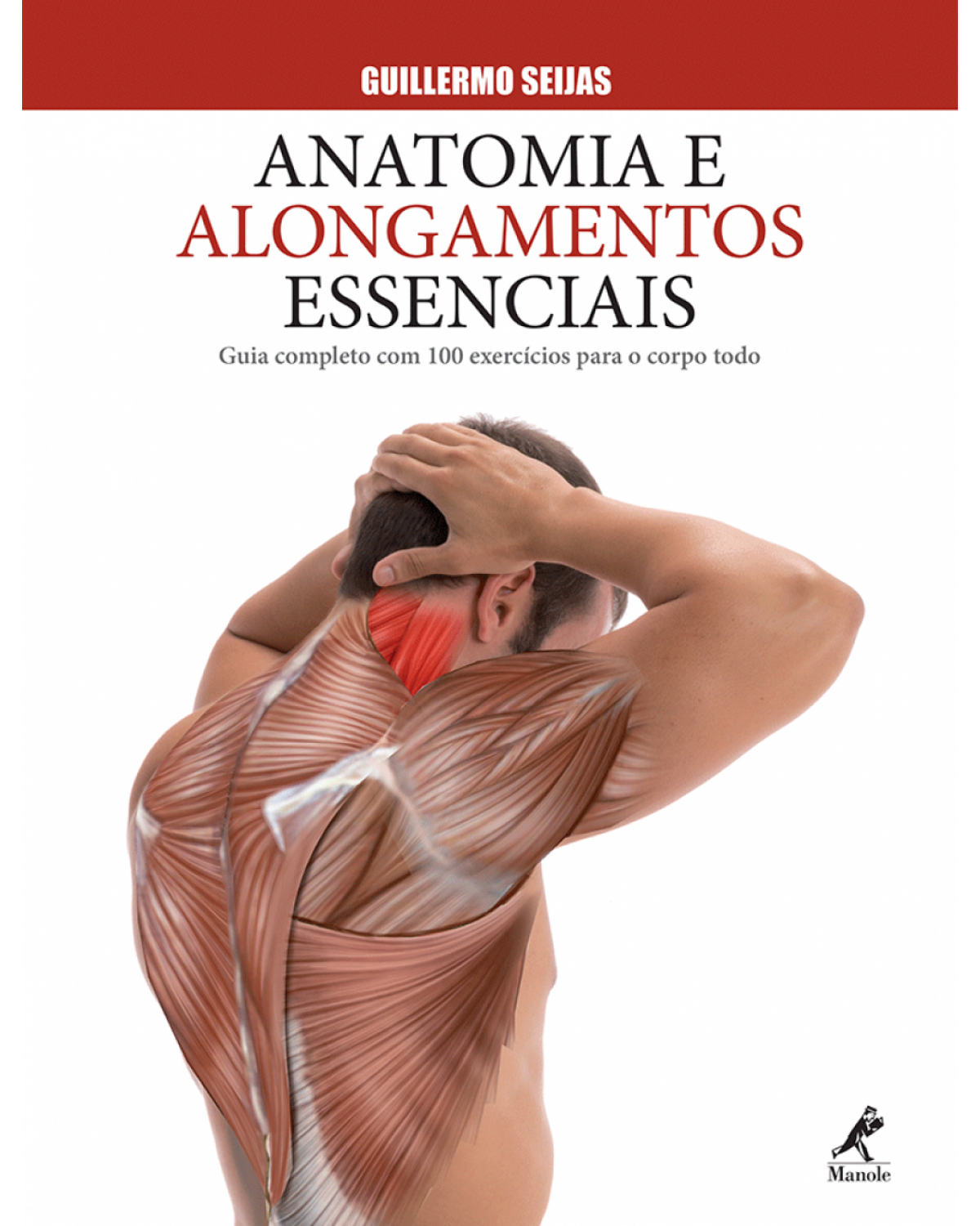 Anatomia e alongamentos essenciais - Guia completo com 100 exercícios para o corpo todo - 1ª Edição | 2015