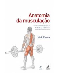 Anatomia da musculação - Guia ilustrado para o aumento de massa e definição do corpo - 2ª Edição | 2017