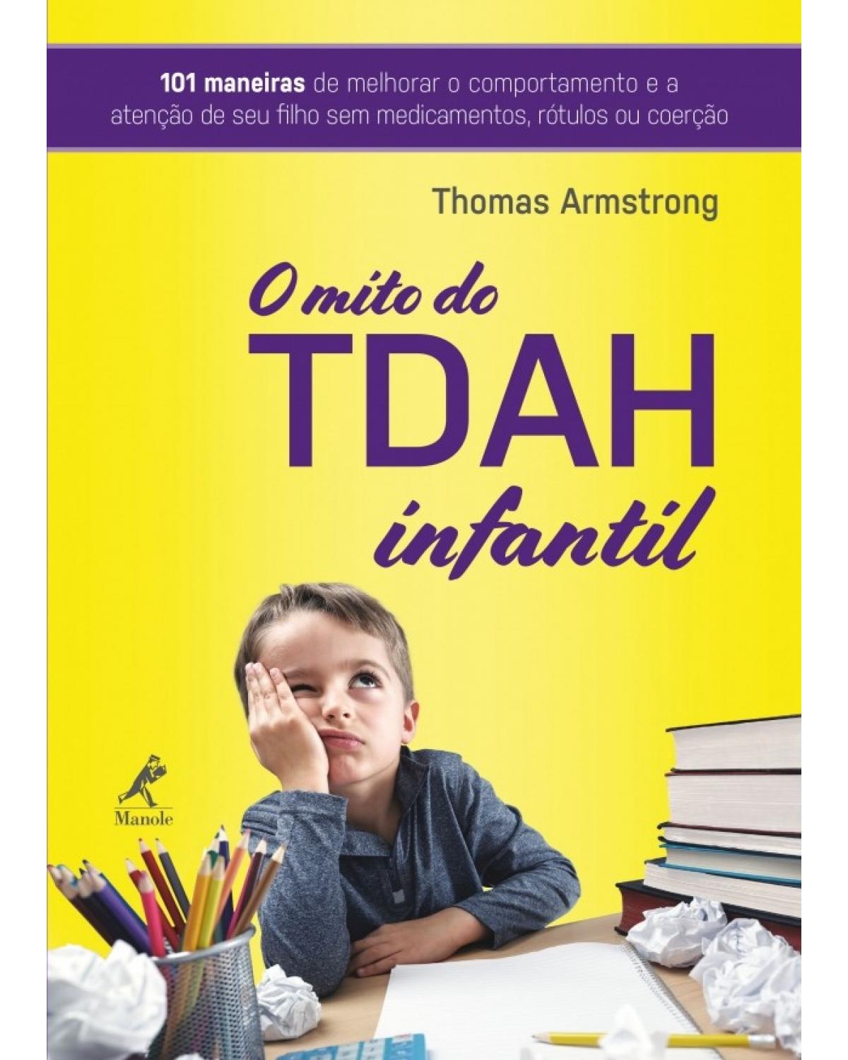 O mito do TDAH infantil - 101 maneiras de melhorar o comportamento e a atenção de seu filho sem medicamentos, rótulos ou coerção - 1ª Edição | 2018