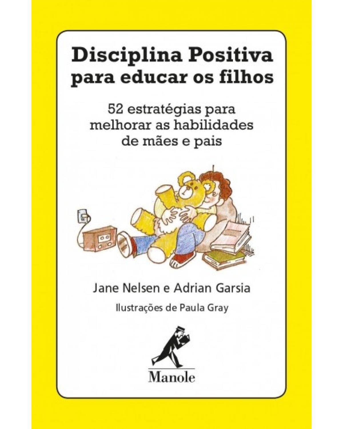 Disciplina positiva para educar os filhos - 52 estratégias para melhorar as habilidades de mães e pais - 1ª Edição | 2018