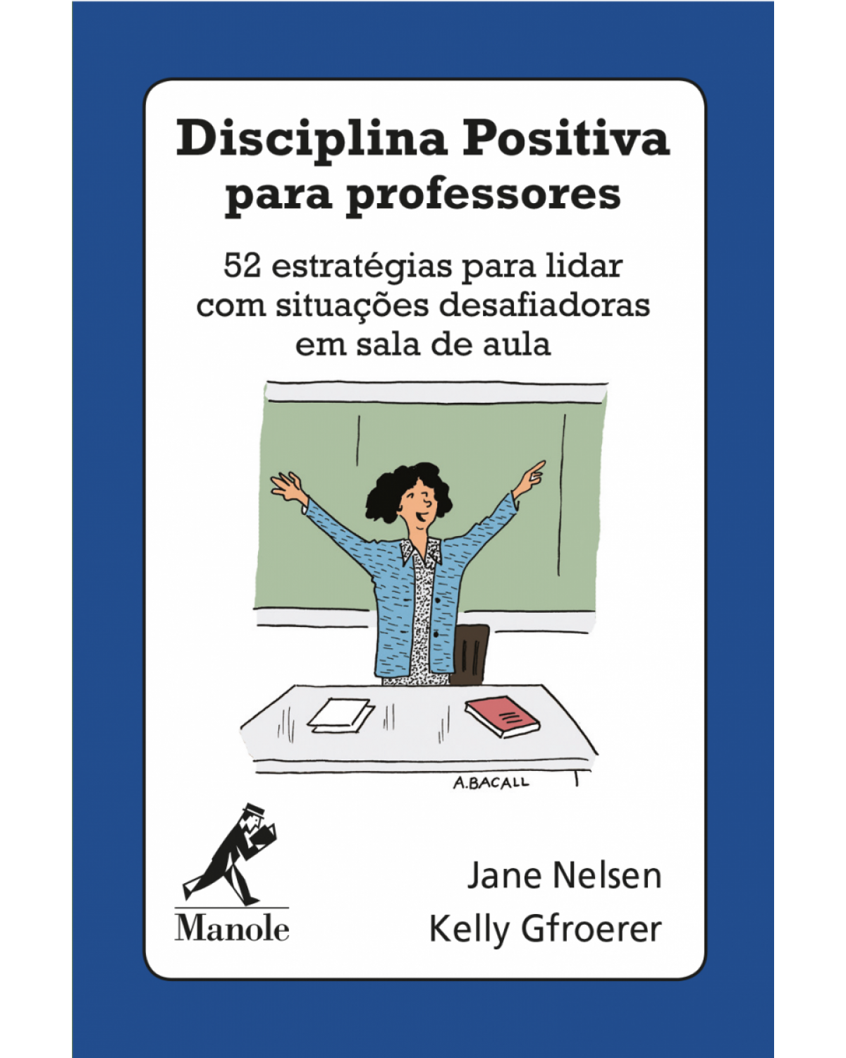 Disciplina positiva para professores - 52 estratégias para lidar com situações desafiadoras em sala de aula - 1ª Edição | 2018