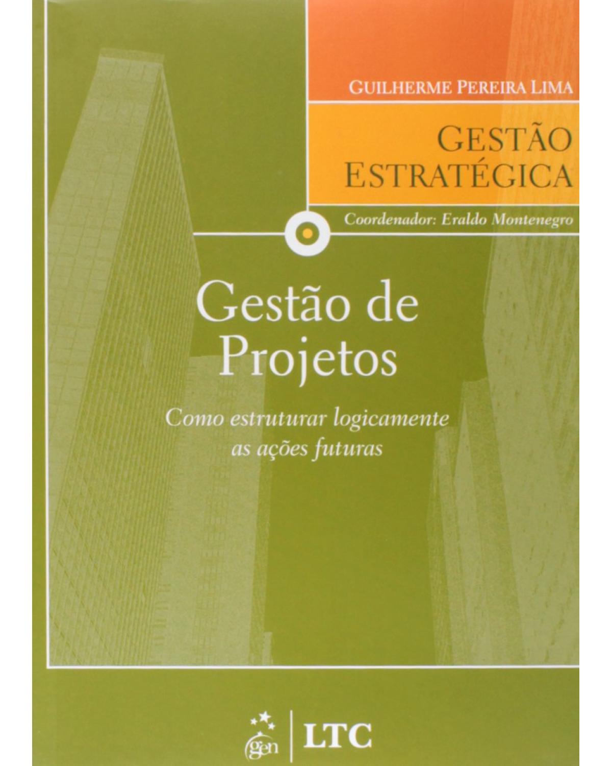 Gestão de projetos : Como estruturar logicamente as ações futuras : 1ª Edição | 2009