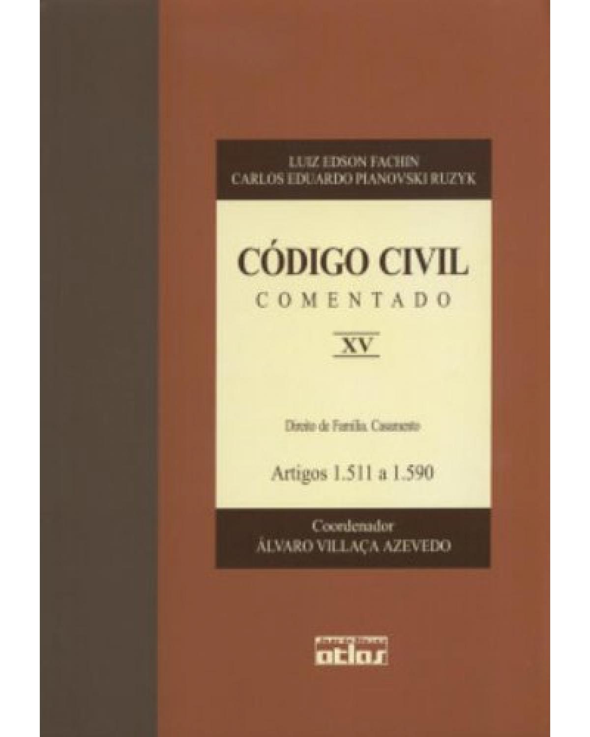 Código civil comentado - Volume 15: Direito de família. Casamento - Artigos 1.511 a 1.590 - 1ª Edição | 2003
