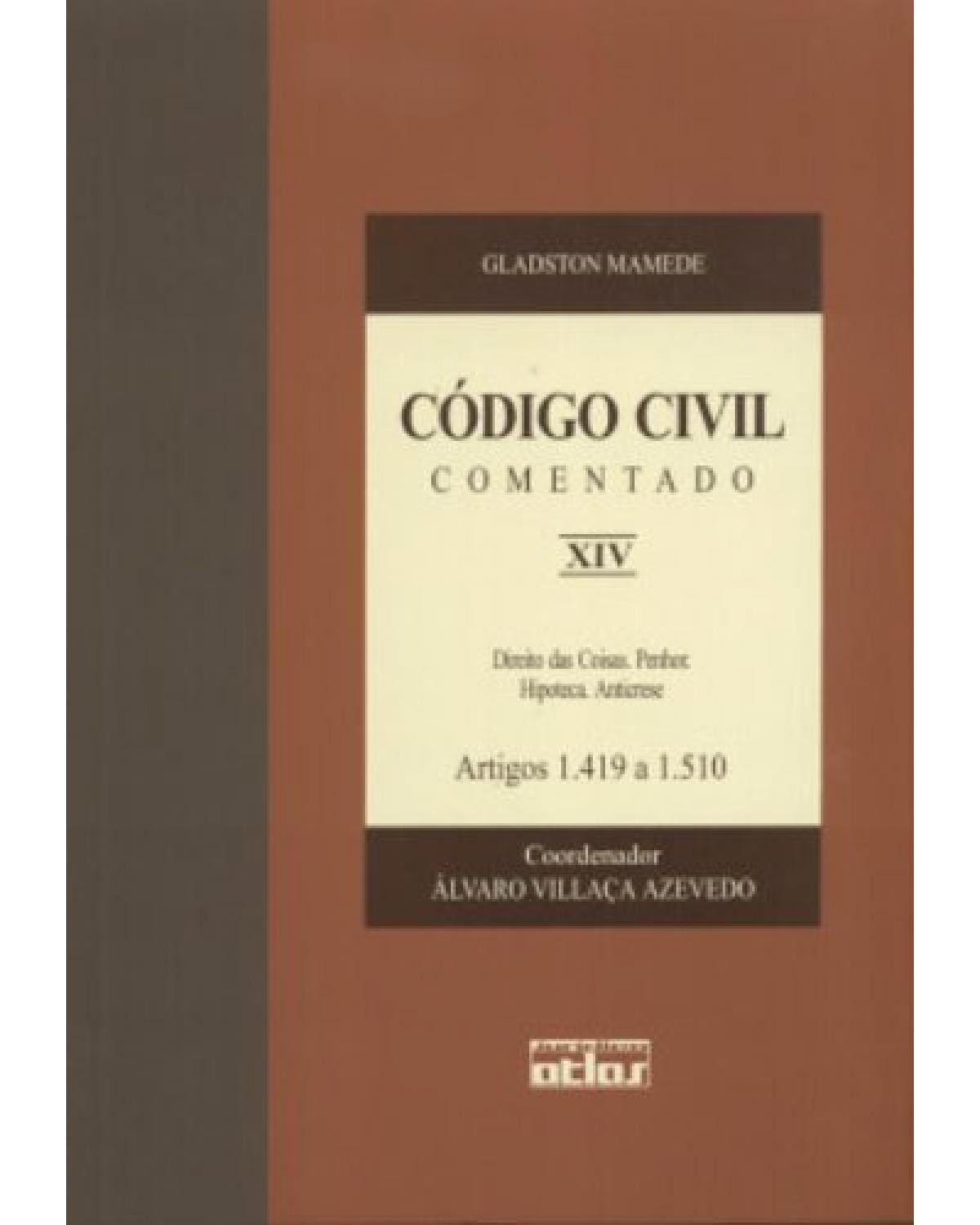 Código civil comentado - Volume 14: Direito das coisas. Penhor. Hipoteca. Anticrese - Artigos 1.419 a 1.510 - 1ª Edição | 2003