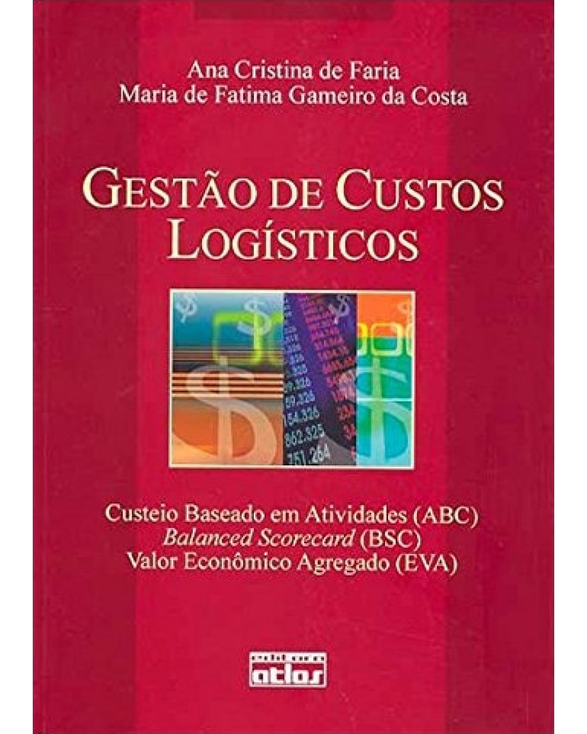 Gestão de custos logísticos - Custeio baseado em atividades (ABC), Balanced scorecard (BSC), Valor econômico agregado (EVA) - 1ª Edição | 2005