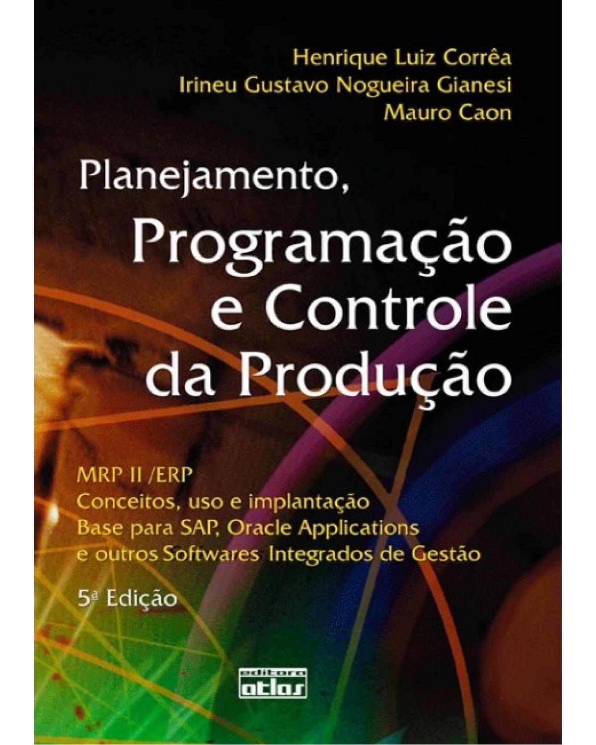 Planejamento, programação e controle da produção - MRP II/ERP: Conceitos, uso e implantação, base para SAP, Oracle Applications e outros softwares integrados de gestão - 5ª Edição | 2007