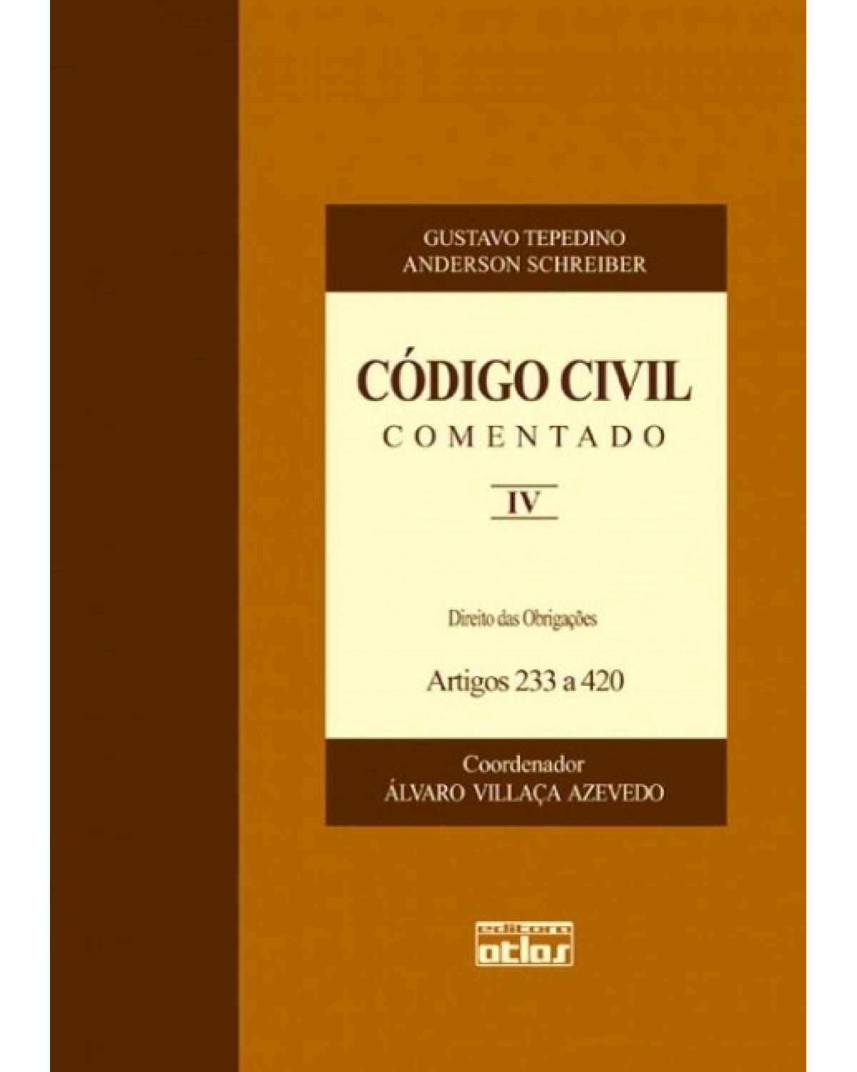 Código civil comentado - Volume 4: Direito das obrigações - Artigos 233 a 420 - 1ª Edição | 2008
