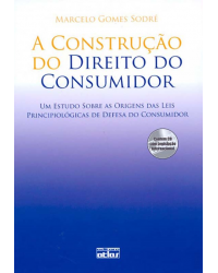 A construção do direito do consumidor - Um estudo sobre as origens das leis principiológicas de defesa do consumidor - 1ª Edição | 2009