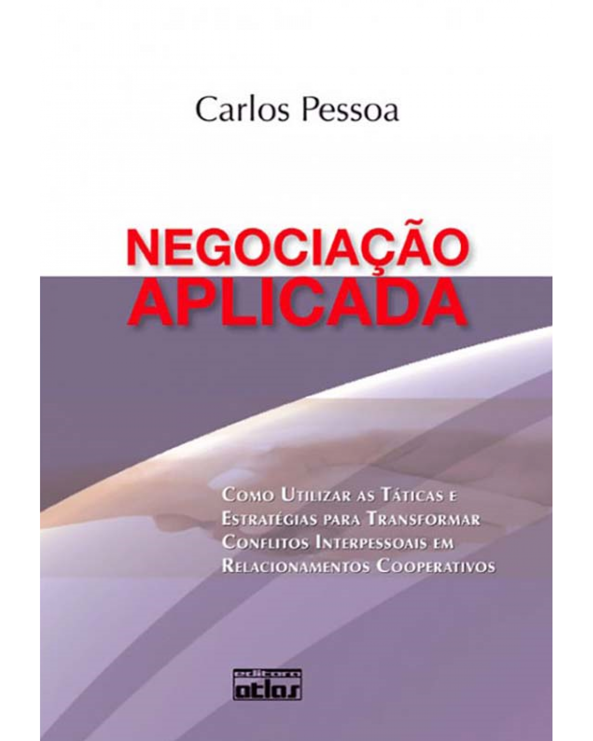 Negociação aplicada - Como utilizar as táticas e estratégias para transformar conflitos interpessoais em relacionamentos cooperativos - 1ª Edição | 2009