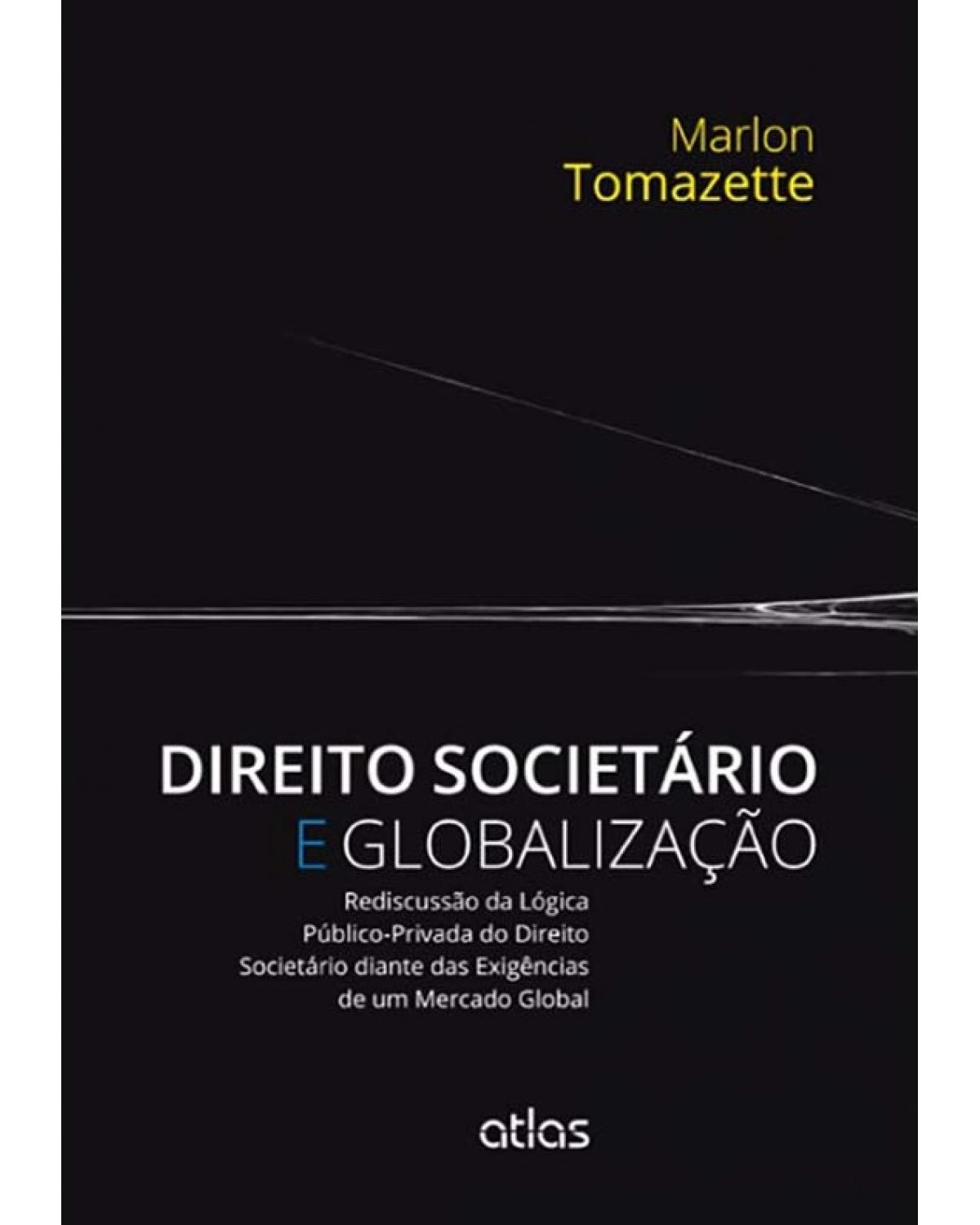 Direito societário e globalização - Rediscussão da lógica público-privada do direito societário diante das exigências de um mercado global - 1ª Edição | 2014
