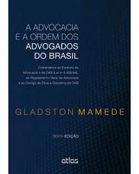 A advocacia e a Ordem dos Advogados do Brasil - Comentários ao Estatuto da Advocacia e da OAB (lei nº 8.906/94), ao Regulamento Geral da Advocacia e ao Código de Etica e Disciplina da OAB - 6ª Edição | 2014
