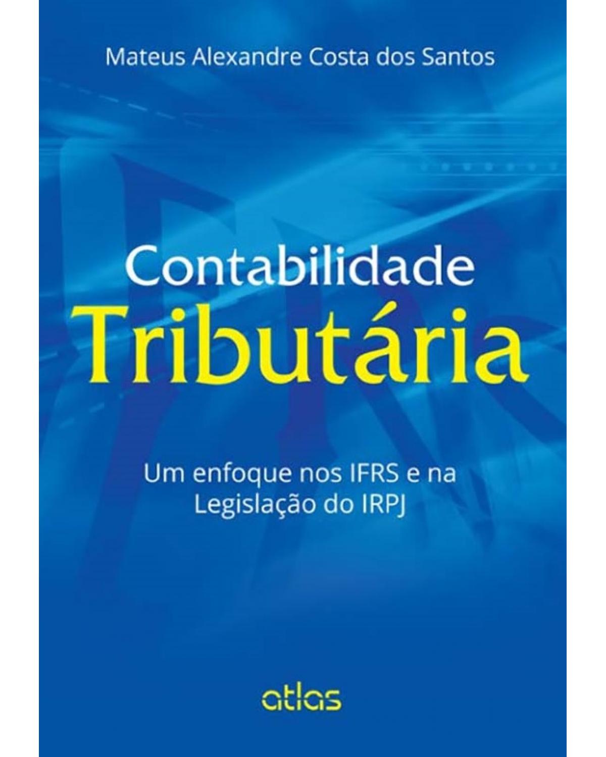 Contabilidade tributária - Um enfoque nos IFRS e na legislação do IRPJ - 1ª Edição | 2015