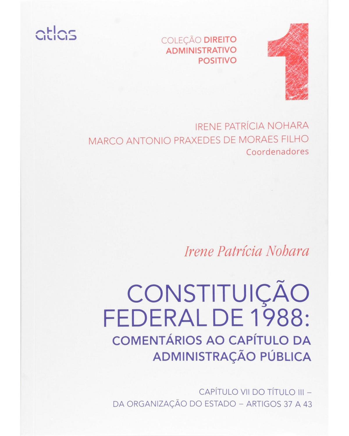 Constituição federal de 1988 - Volume 1: Comentários ao capítulo da administração pública - Capítulo VII do título III - Da organização do Estado - Artigos 37 a 43 - 1ª Edição | 2014
