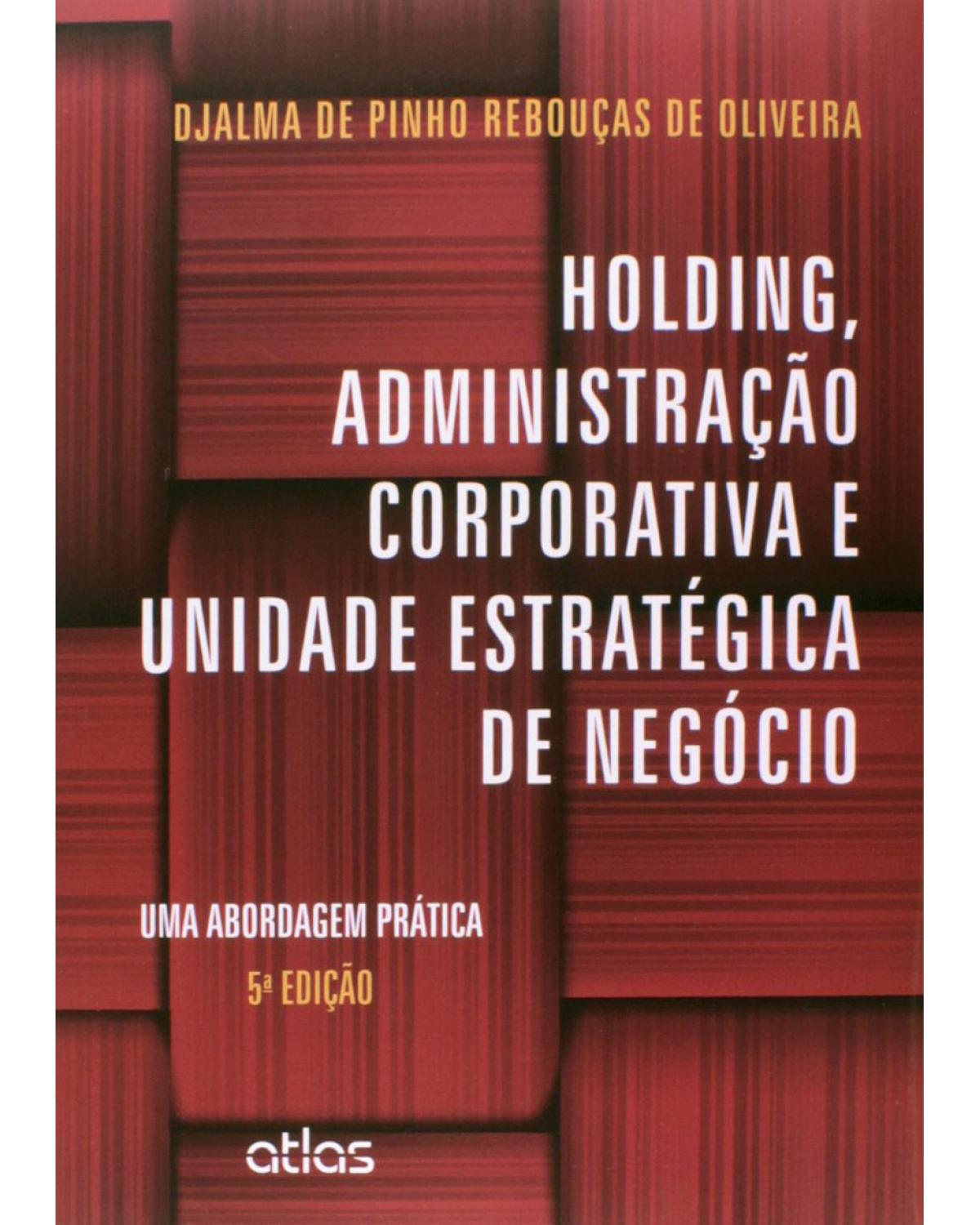 Holding, administração corporativa e unidade estratégica de negócio - Uma abordagem prática - 5ª Edição | 2014