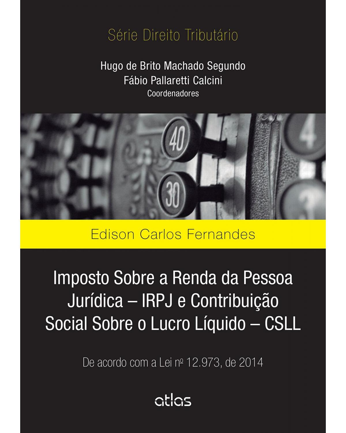 Imposto sobre a renda da pessoa jurídica – IRPJ e contribuição social sobre o lucro líquido - CSLL - De acordo com a lei nº 12.973, de 2014 - 1ª Edição | 2015