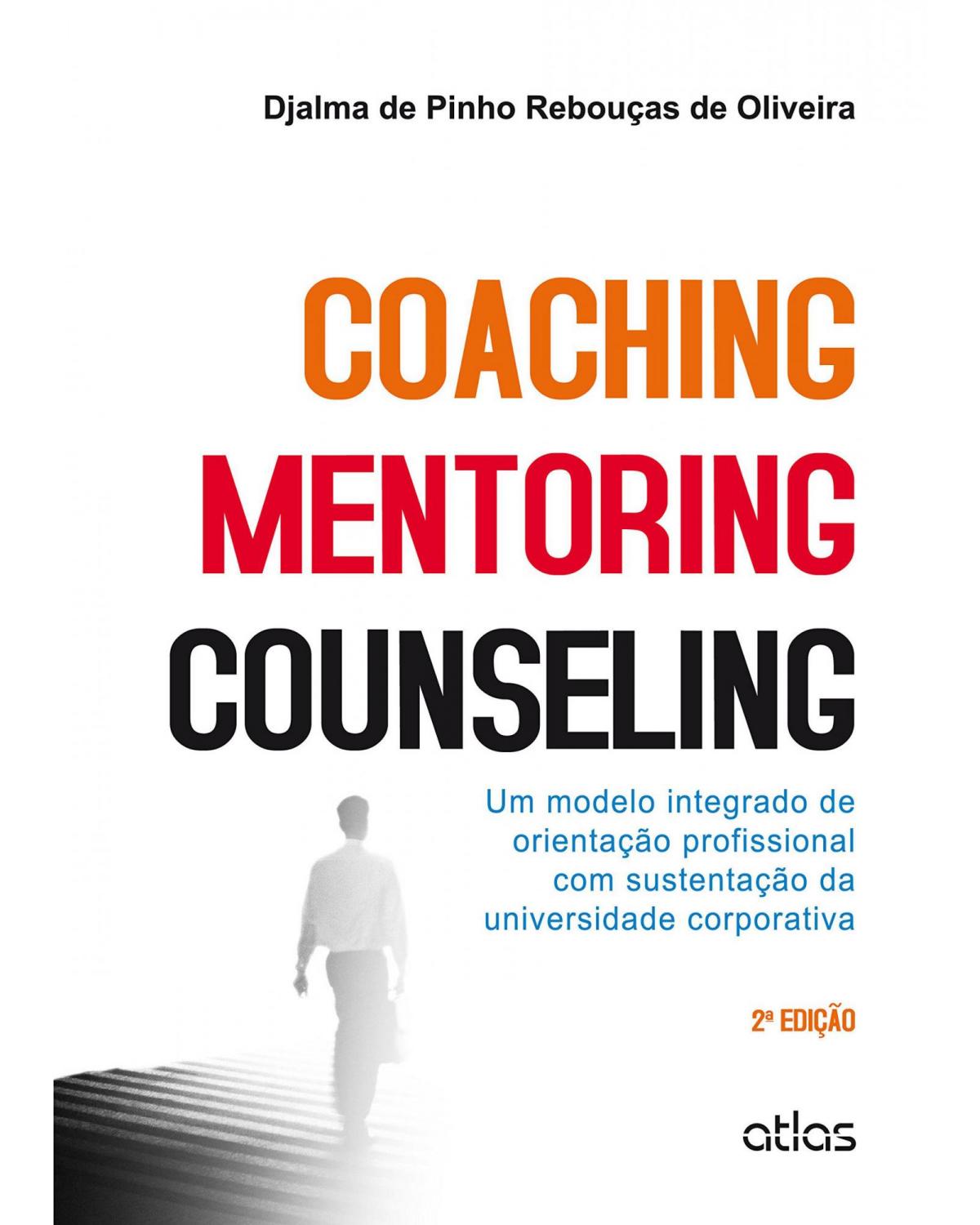 Coaching, mentoring e counseling - Um modelo integrado de orientação profissional com sustentação da universidade corporativa - 2ª Edição | 2015