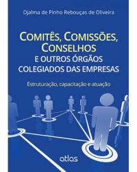 Comitês, comissões, conselhos e outros órgãos colegiados das empresas - Estruturação, capacitação e atuação - 1ª Edição | 2015