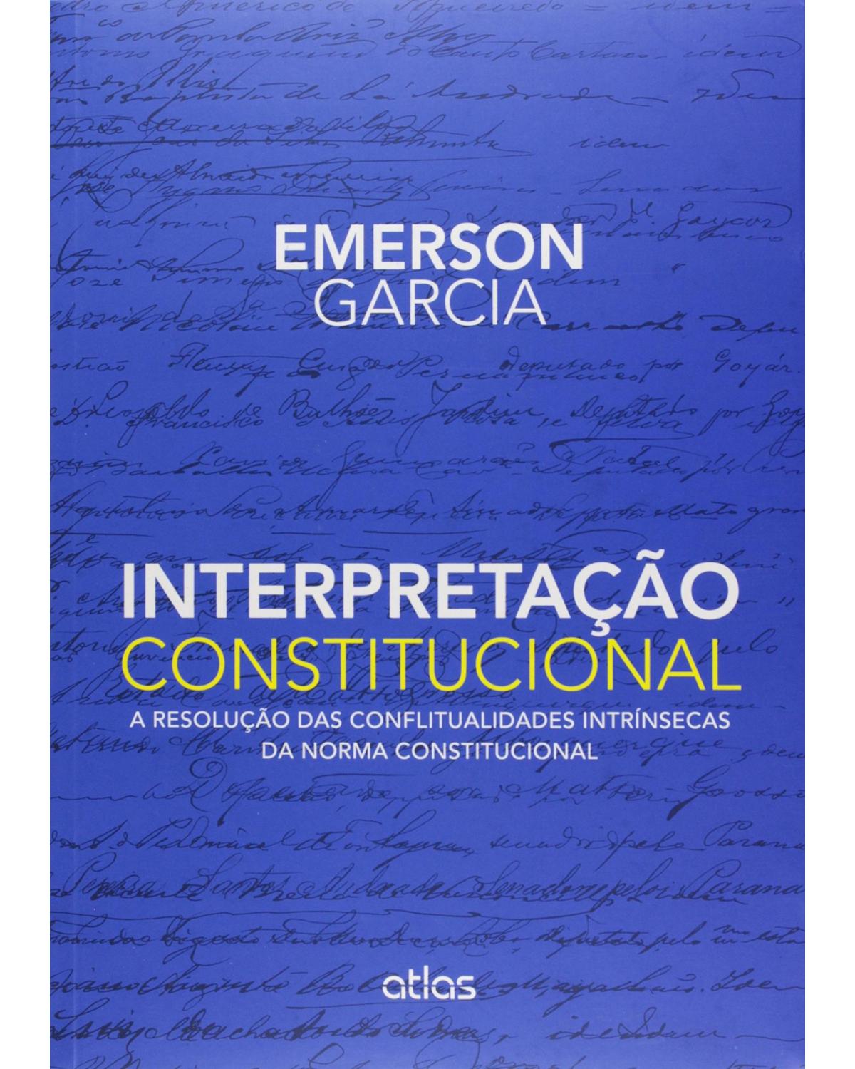 Interpretação constitucional - A resolução das conflitualidades intrínsecas da norma constitucional - 1ª Edição | 2015