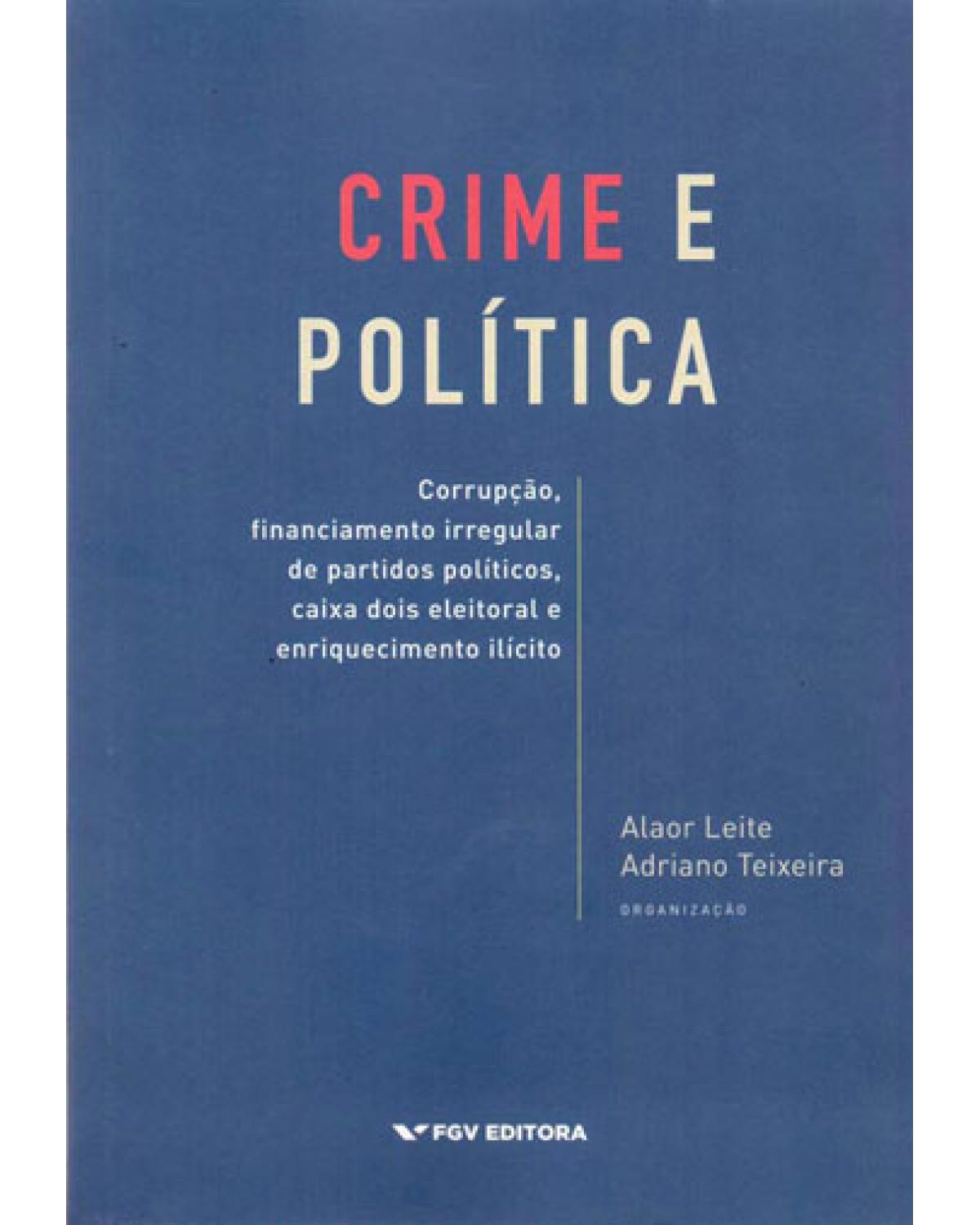 Crime e política: Corrupção, financiamento irregular de partidos políticos, caixa dois eleitoral e enriquecimento ilícito - 1ª Edição