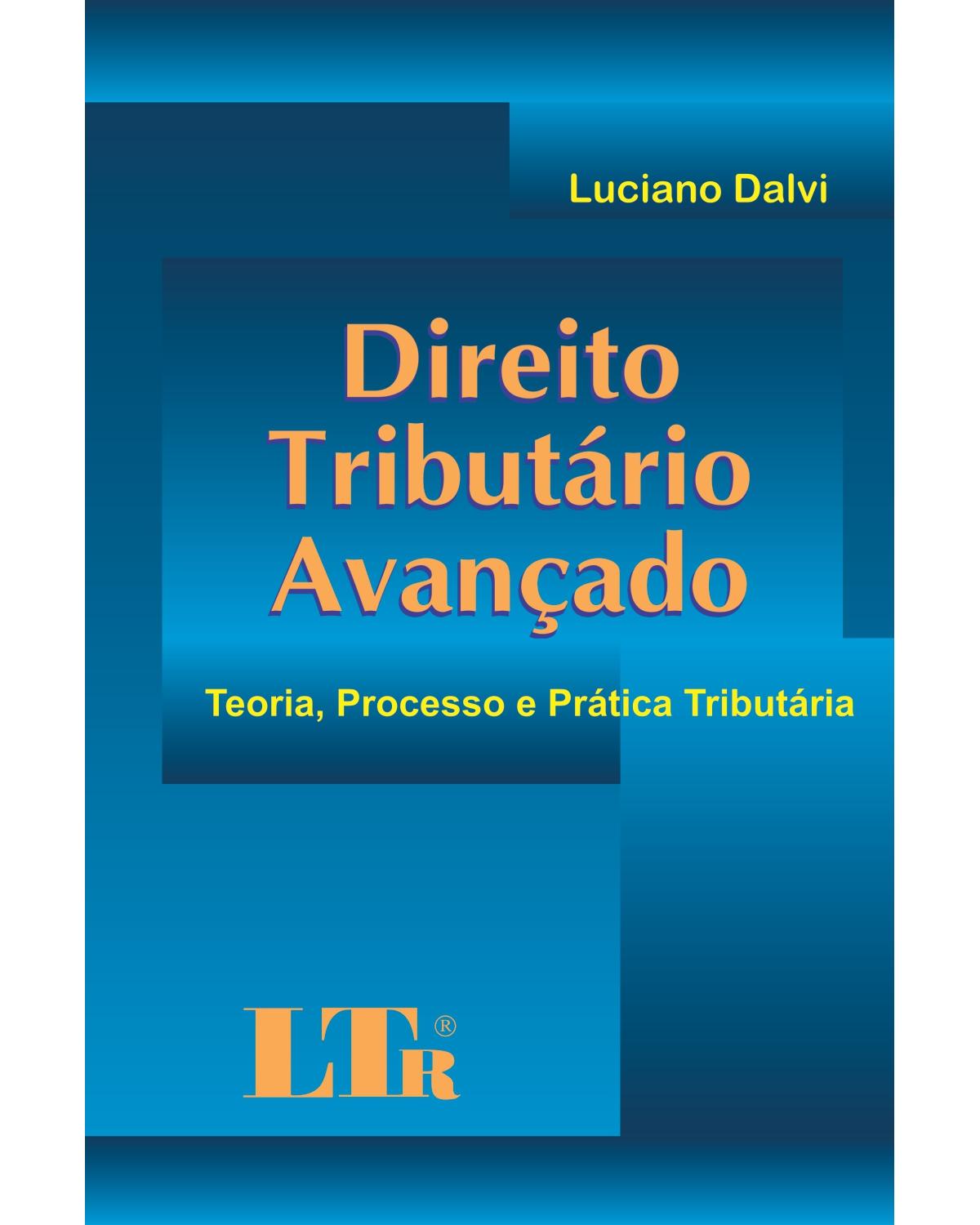 Direito tributário avançado: Teoria, processo e prática tributária - 1ª Edição