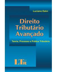 Direito tributário avançado: Teoria, processo e prática tributária - 1ª Edição