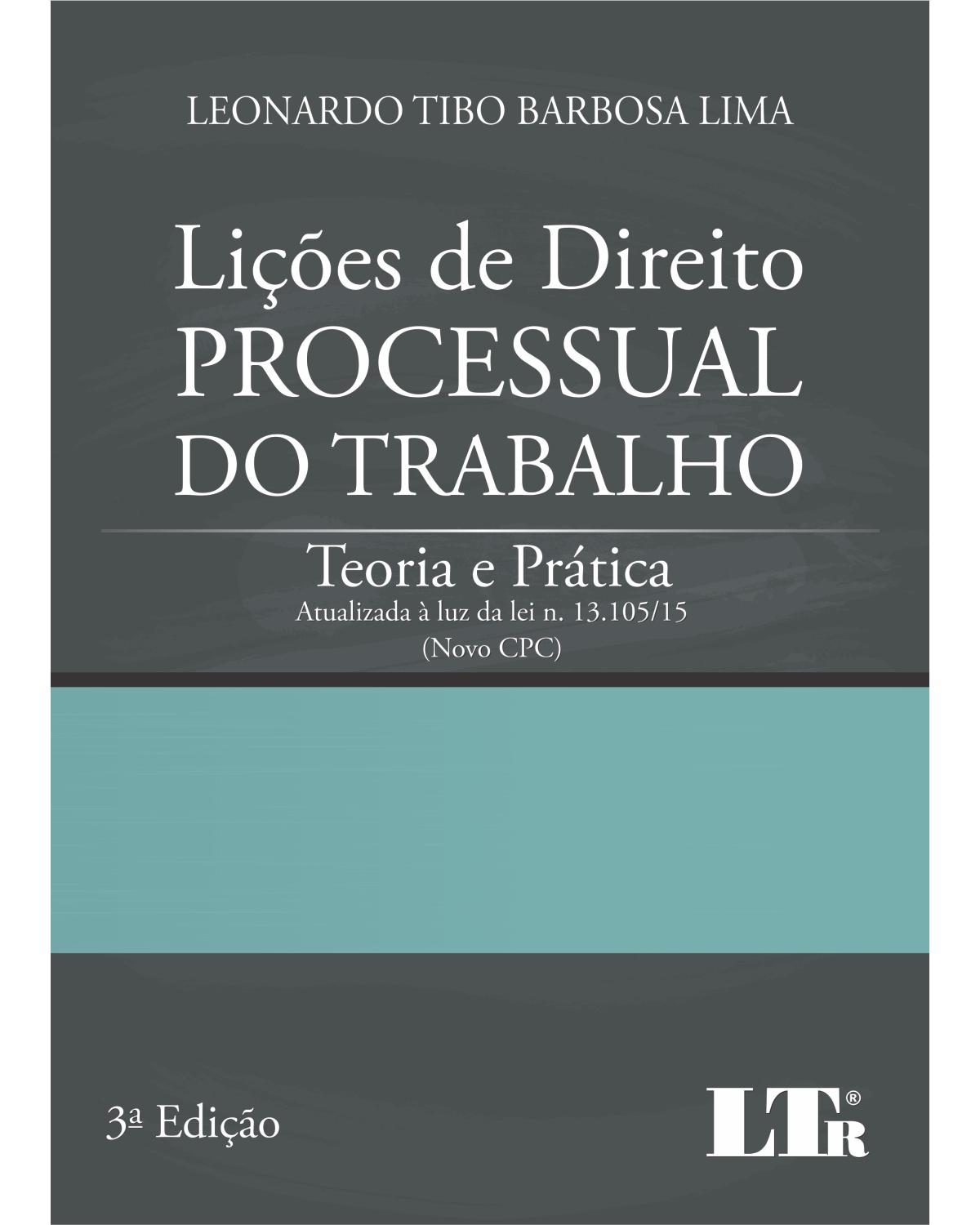 Lições de direito processual do trabalho: Teoria e prática - Atualizada à luz da lei n. 13.105/15 (novo CPC) - 3ª Edição