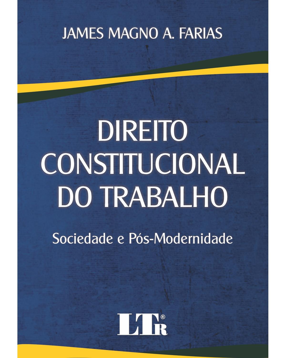 Direito constitucional do trabalho: Sociedade e pós-modernidade - 1ª Edição