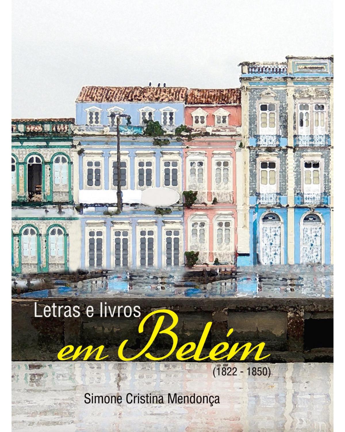 Letras e livros em Belém: (1822 - 1850) - 1ª Edição | 2016