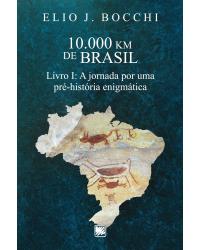 10.000 km de Brasil - Livro I: a jornada por uma pré-história enigmática