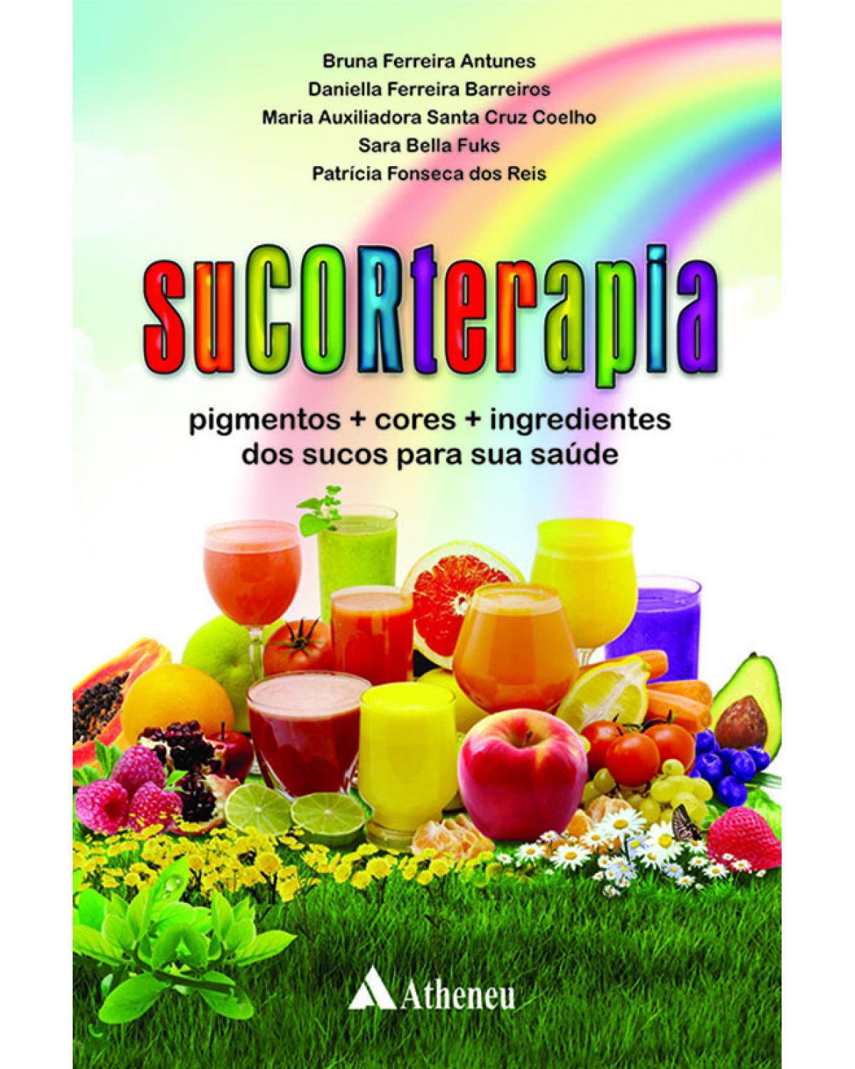 Sucorterapia - pigmentos, cores, ingredientes dos sucos para sua saúde - 1ª Edição | 2013