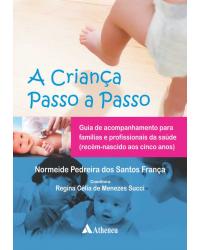 A criança passo a passo - guia de acompanhamento para famílias e profissionais de saúde (recém-nascido aos cinco anos) - 1ª Edição | 2013