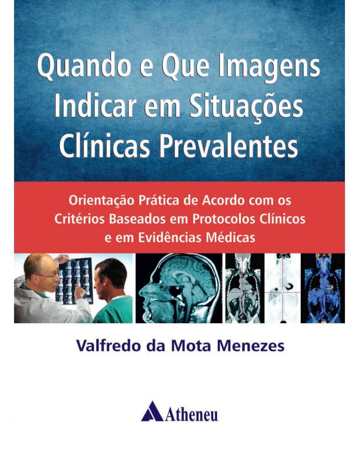 Quando e que imagens indicar em situações clínicas prevalentes - orientação prática de acordo com os critérios baseados em protocolos clínicos e em evidências médicas - 1ª Edição | 2014