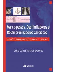 Marca-passos, desfibriladores e ressincronizadores cardíacos - noções fundamentais para o clínico - 1ª Edição | 2014