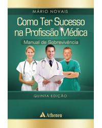 Como ter sucesso na profissão médica - manual de sobrevivência - 5ª Edição | 2014