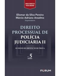 Direito processual de polícia judiciária II: Os meios de obtenção de prova - Volume 5 - 1ª Edição | 2020