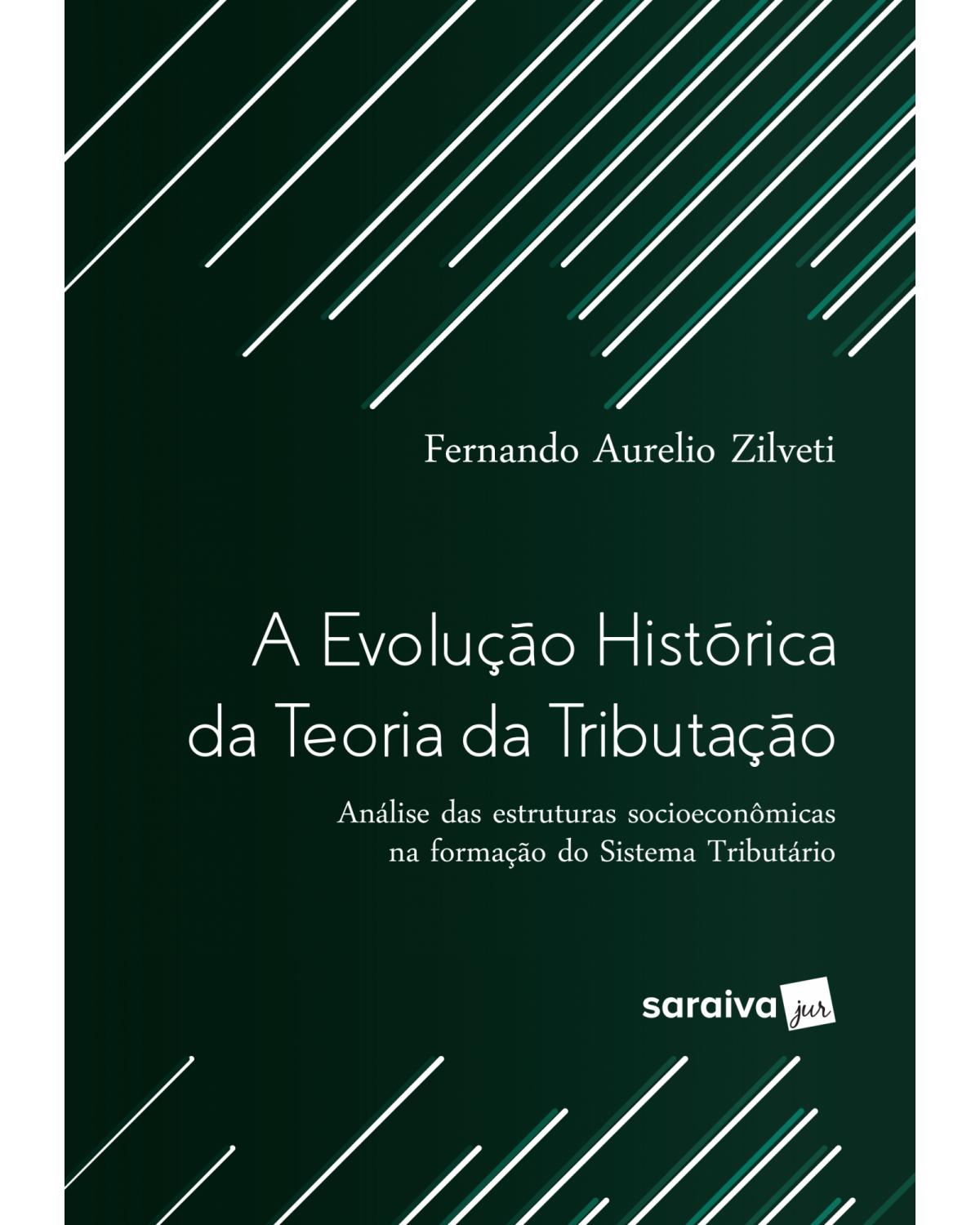 A evolução histórica da teoria da tributação - análise das estruturas socioeconômicas na formação do sistema tributário - 1ª Edição | 2017