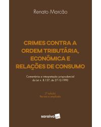 Crimes contra a ordem tributária, econômica e relações de consumo - comentários e interpretação jurisprudencial da lei n. 8.137, de 27-12-1990 - 2ª Edição | 2018