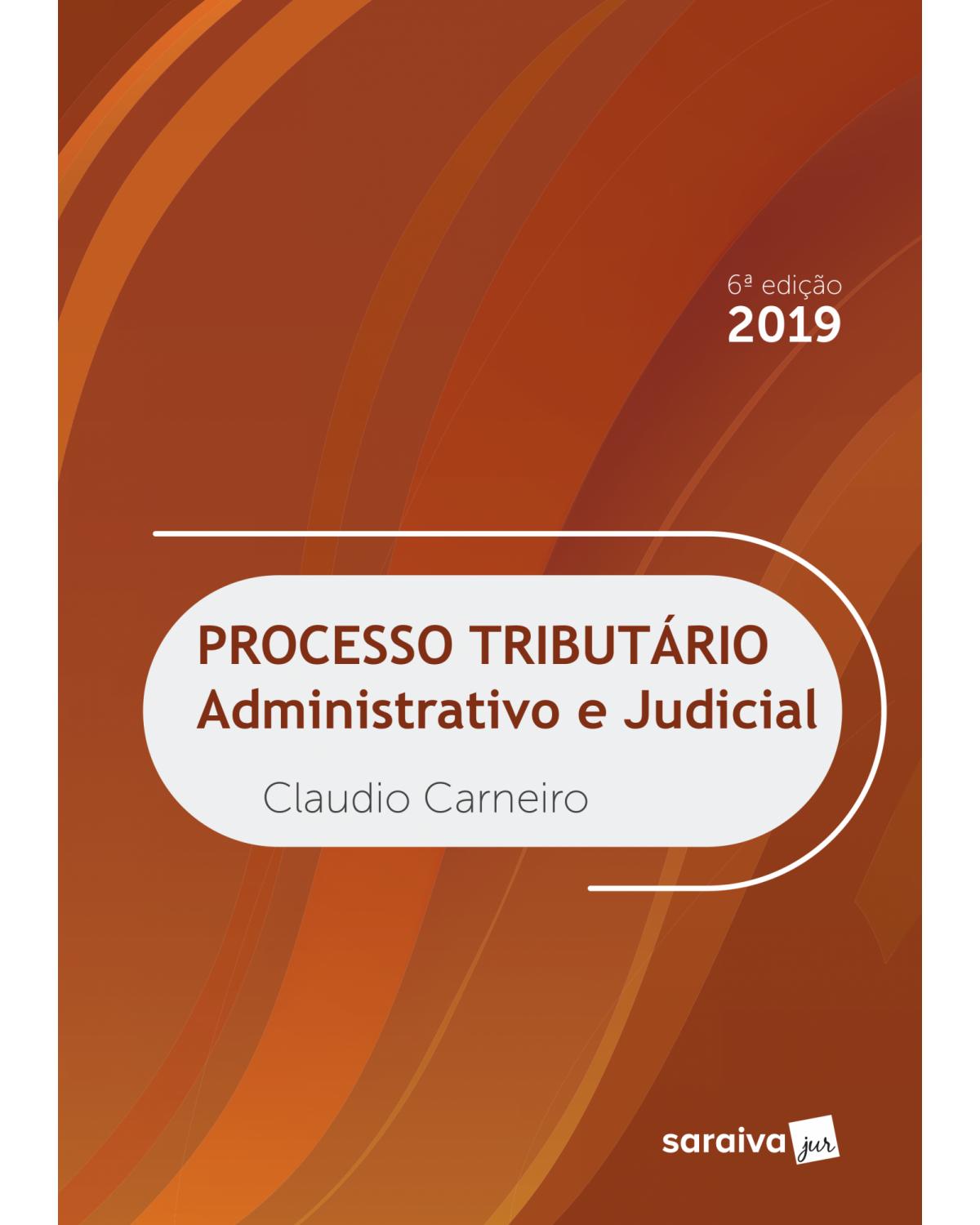 Processo tributário - administrativo e judicial - 6ª Edição | 2019