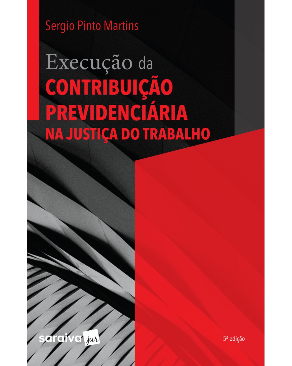 Execução da contribuição previdenciária na justiça do trabalho - 5ª Edição | 2019