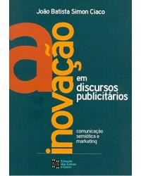 A inovação em discursos publicitários: Comunicação, semiótica e marketing - 1ª Edição