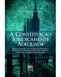 A constituição juridicamente adequada - transformações do constitucionalismo e atualização principiológica dos direitos, garantias e deveres fundamentais - 1ª Edição | 2013