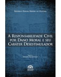A responsabilidade civil por dano moral e seu caráter desestimulador - 1ª Edição | 2012