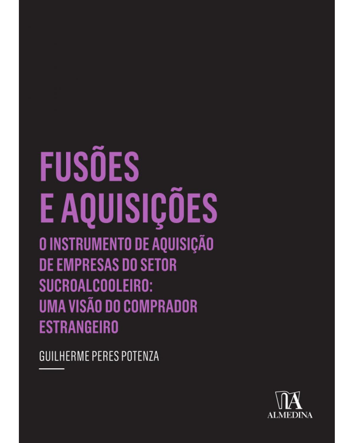 Fusões e aquisições - o instrumento de aquisição de empresas do setor sucroalcooleiro: uma visão do comprador estrangeiro - 1ª Edição | 2013