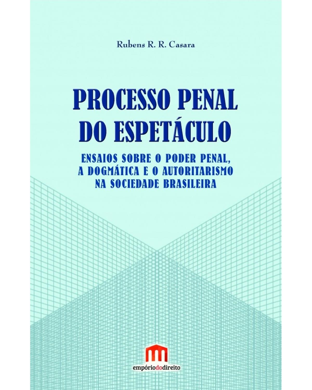Processo penal do espetáculo: ensaios sobre o poder penal, a dogmática e o autoritarismo na sociedade brasileira - 1ª Edição | 2017