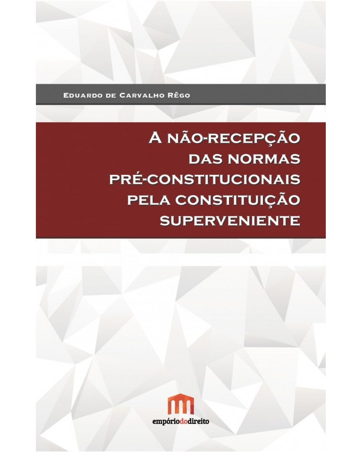 A não-recepção das normas pré-constitucionais pela constituição superveniente - 1ª Edição | 2015