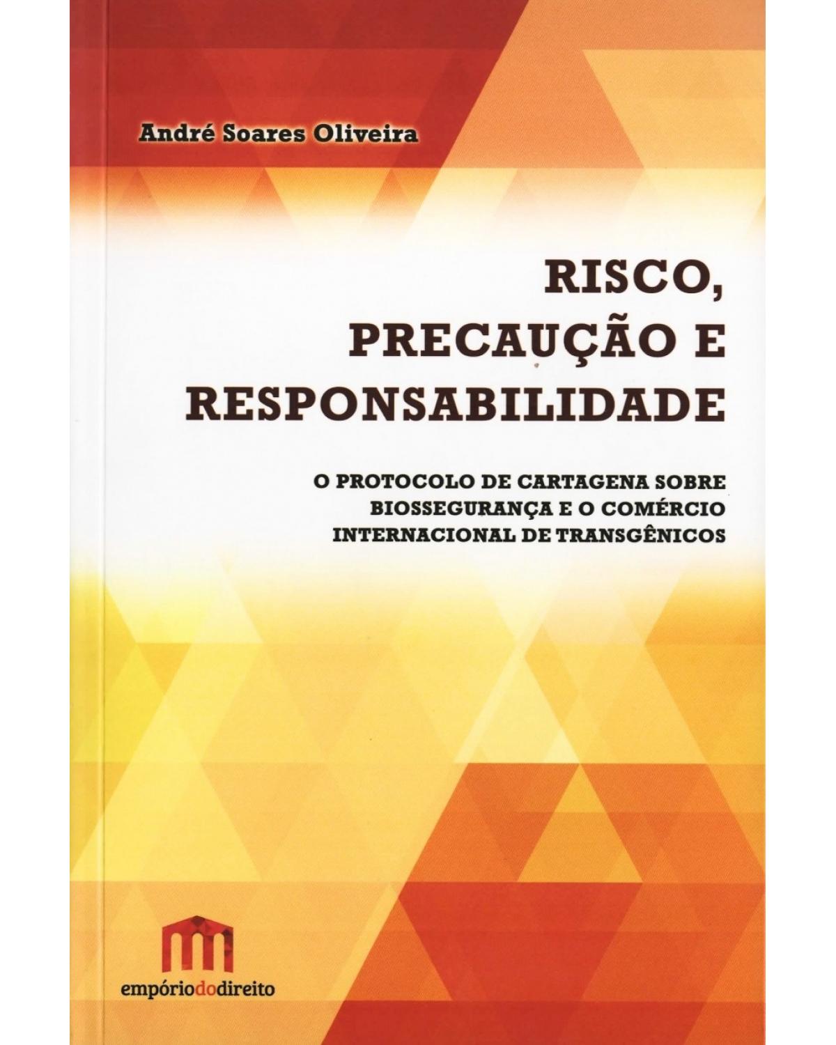 Risco, precaução e responsabilidade: O protocolo de Cartagena sobre biossegurança e o comércio internacional de transgênicos - 1ª Edição | 2016