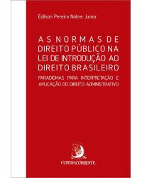 As normas de direito público na lei de introdução ao direito brasileiro - paradigmas para interpretação e aplicação do direito administrativo - 1ª Edição | 2019