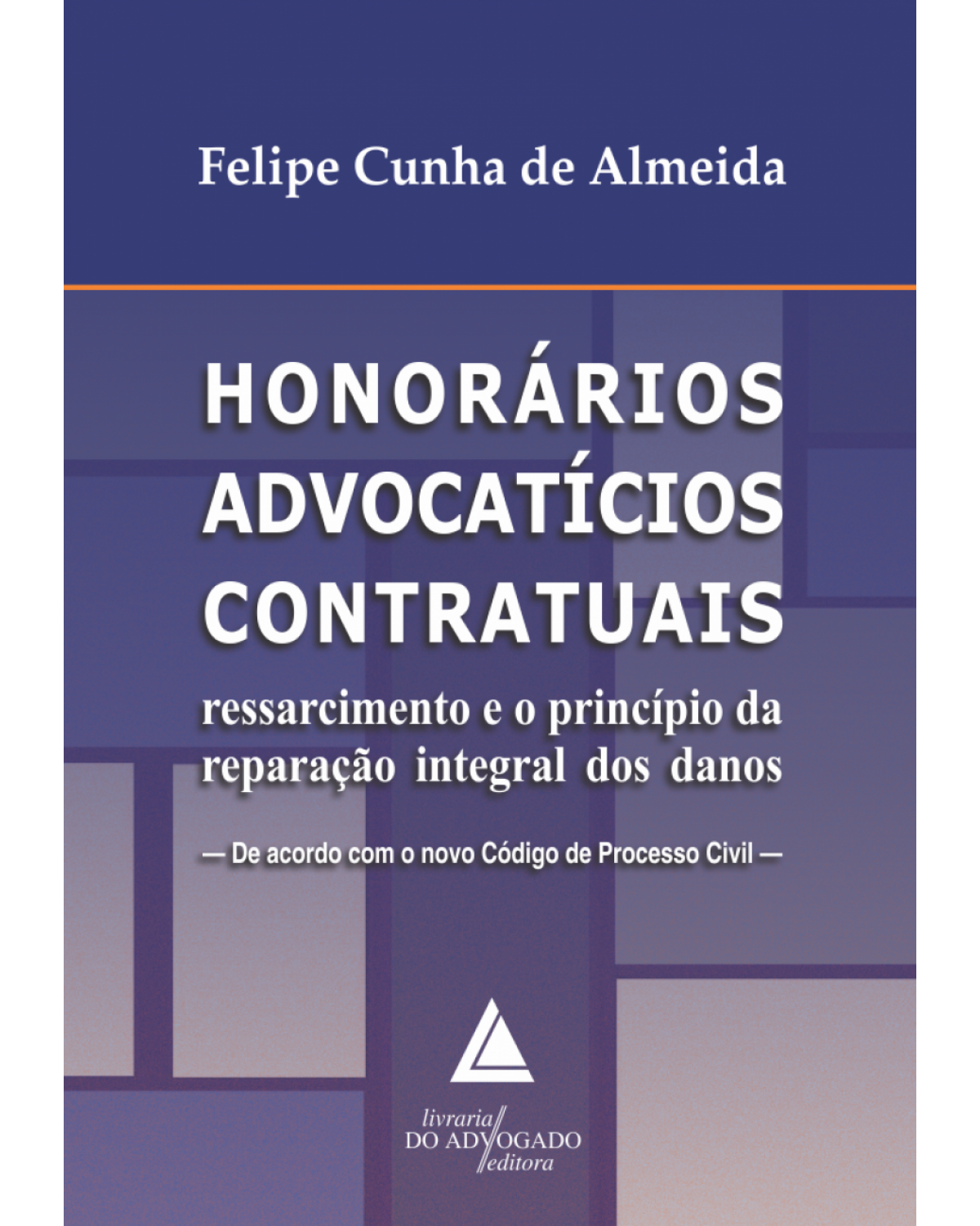 Honorários advocatícios contratuais: ressarcimento e o princípio da reparação integral dos danos - 1ª Edição | 2017